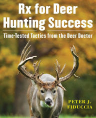 Title: Rx for Deer Hunting Success: Time-Tested Tactics from the Deer Doctor, Author: Peter J. Fiduccia