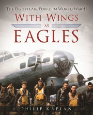 Title: With Wings As Eagles: The Eighth Air Force in World War II, Author: Philip Kaplan