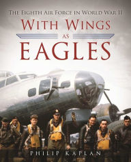 Title: With Wings as Eagles: The Eighth Air Force in World War II, Author: Philip Kaplan