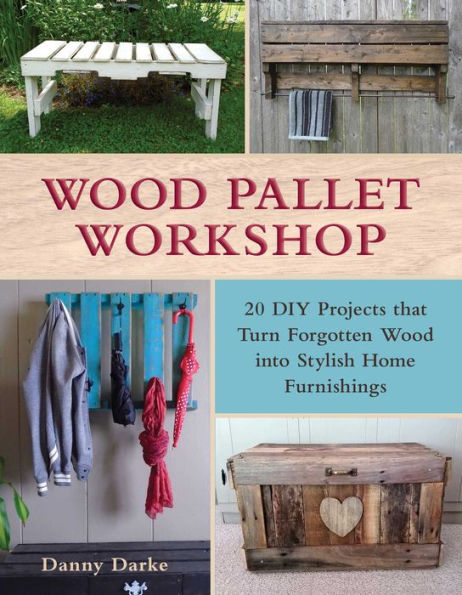 Wood Pallet Workshop: 20 DIY Projects that Turn Forgotten into Stylish Home Furnishings