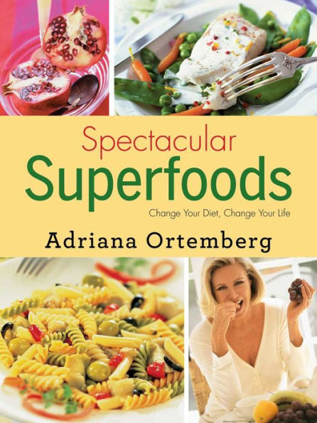 Spectacular Superfoods: Change Your Diet, Change Your Life