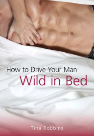 Title: How to Drive Your Man Wild in Bed, Author: Tina Robbins