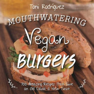 Title: Mouthwatering Vegan Burgers: 100 Amazing Recipes That Give an Old Classic a New Twist, Author: Toni Rodríguez