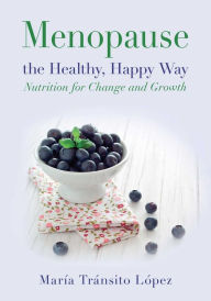 Title: Menopause the Healthy, Happy Way: Nutrition for Change and Growth, Author: María Tránsito López Luengo