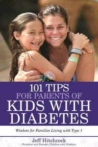 Title: 101 Tips for Parents of Kids with Diabetes: Wisdom for Families Living With Type 1, Author: Jeff Hitchcock