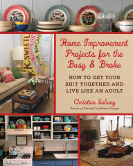 Title: Home Improvement Projects for the Busy & Broke: How to Get Your $h!t Together and Live Like an Adult, Author: Christina Salway