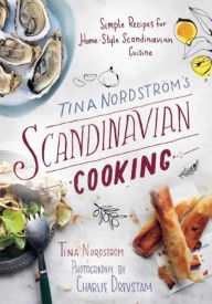 Title: Tina Nordstrom's Scandinavian Cooking: Simple Recipes for Home-Style Scandinavian Cuisine, Author: Tina Nordstrom