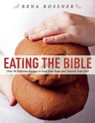 Title: Eating the Bible: Over 50 Delicious Recipes to Feed Your Body and Nourish Your Soul, Author: Rena Rossner