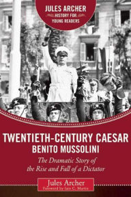 Title: Twentieth-Century Caesar: Benito Mussolini: The Dramatic Story of the Rise and Fall of a Dictator, Author: Jules Archer