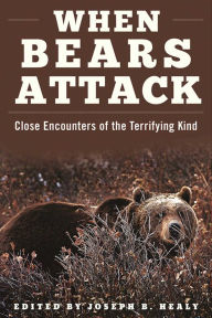 Title: When Bears Attack: Close Encounters of the Terrifying Kind, Author: Joseph B. Healy
