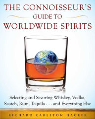 Title: The Connoisseur's Guide to Worldwide Spirits: Selecting and Savoring Whiskey, Vodka, Scotch, Rum, Tequila . . . and Everything Else, Author: Richard Carleton Hacker