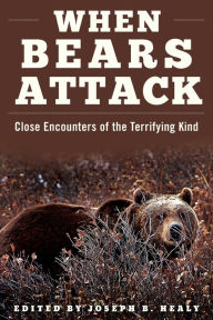 Title: When Bears Attack: Close Encounters of the Terrifying Kind, Author: Joseph B. Healy