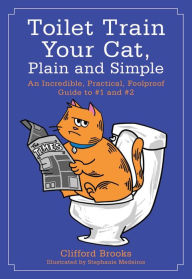 Title: Toilet Train Your Cat, Plain and Simple: An Incredible, Practical, Foolproof Guide to #1 and #2, Author: Clifford Brooks