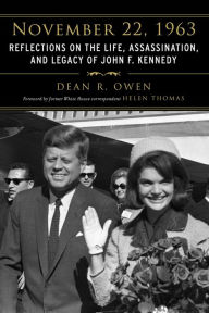 Title: November 22, 1963: Reflections on the Life, Assassination, and Legacy of John F. Kennedy, Author: Dean R. Owen