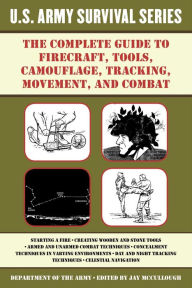 Title: The Complete U.S. Army Survival Guide to Firecraft, Tools, Camouflage, Tracking, Movement, and Combat, Author: U.S. Department of the Army