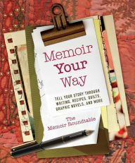 Title: Memoir Your Way: Tell Your Story through Writing, Recipes, Quilts, Graphic Novels, and More, Author: The Memoir Roundtable