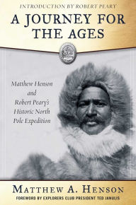 Title: A Journey for the Ages: Matthew Henson and Robert Peary?s Historic North Pole Expedition, Author: Matthew A. Henson