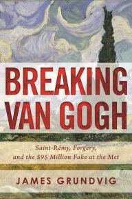 Title: Breaking van Gogh: Saint-RÃ¯Â¿Â½my, Forgery, and the $95 Million Fake at the Met, Author: James Ottar Grundvig