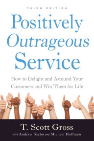 Title: Positively Outrageous Service: How to Delight and Astound Your Customers and Win Them for Life, Author: T. Scott Gross