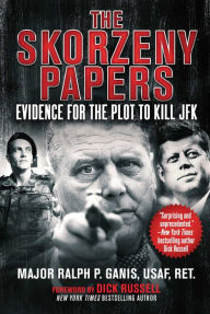 Title: The Skorzeny Papers: Evidence for the Plot to Kill JFK, Author: Ralph P. Ganis