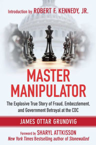 Title: Master Manipulator: The Explosive True Story of Fraud, Embezzlement, and Government Betrayal at the CDC, Author: James Ottar Grundvig