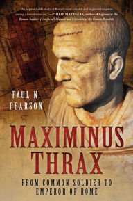 Title: Maximinus Thrax: From Common Soldier to Emperor of Rome, Author: Paul N. Pearson