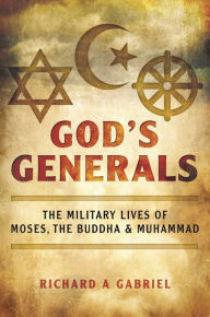 Title: God's Generals: The Military Lives of Moses, the Buddha, and Muhammad, Author: Richard A. Gabriel