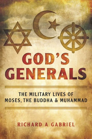 God's Generals: The Military Lives of Moses, the Buddha, and Muhammad
