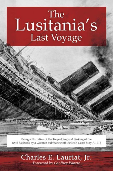 the Lusitania's Last Voyage: Being a Narrative of Torpedoing and Sinking RMS Lusitania by German Submarine off Irish Coast May 7, 1915