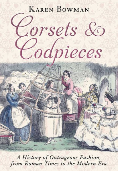 Corsets and Codpieces: A History of Outrageous Fashion, from Roman Times to the Modern Era