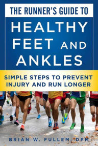 Title: The Runner's Guide to Healthy Feet and Ankles: Simple Steps to Prevent Injury and Run Stronger, Author: Brian W. Fullem