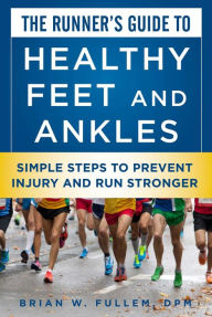 Title: The Runner's Guide to Healthy Feet and Ankles: Simple Steps to Prevent Injury and Run Stronger, Author: Brian W. Fullem