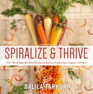 Title: Spiralize and Thrive: 100 Vibrant Vegetable-Based Recipes for Starters, Salads, Soups, Suppers, and More, Author: Suzanne Degges-White PhD