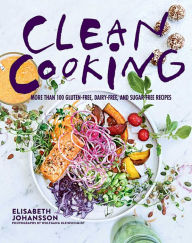 Title: Clean Cooking: More Than 100 Gluten-Free, Dairy-Free, and Sugar-Free Recipes, Author: Elisabeth Johansson