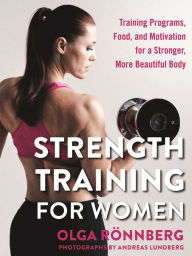 Title: Strength Training for Women: Training Programs, Food, and Motivation for a Stronger, More Beautiful Body, Author: Olga Rïnnberg