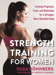 Title: Strength Training for Women: Training Programs, Food, and Motivation for a Stronger, More Beautiful Body, Author: Olga Rönnberg