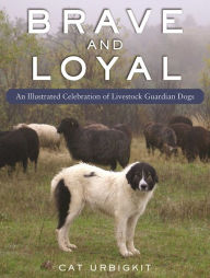 Title: Brave and Loyal: An Illustrated Celebration of Livestock Guardian Dogs, Author: Cat Urbigkit