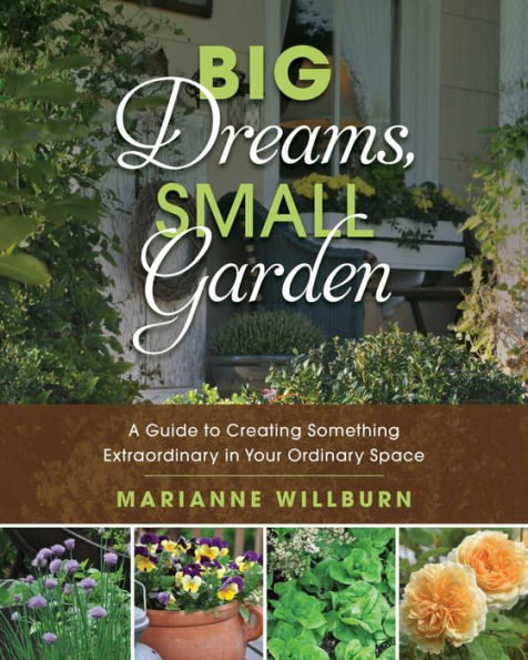 Big Dreams, Small Garden: A Guide to Creating Something Extraordinary Your Ordinary Space