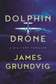 Title: Dolphin Drone: A Military Thriller, Author: James Ottar Grundvig