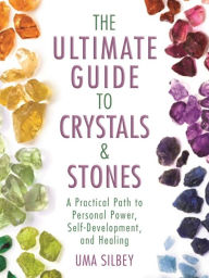 Title: The Ultimate Guide to Crystals & Stones: A Practical Path to Personal Power, Self-Development, and Healing, Author: Uma Silbey