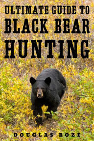 Title: The Ultimate Guide to Black Bear Hunting, Author: Douglas Boze