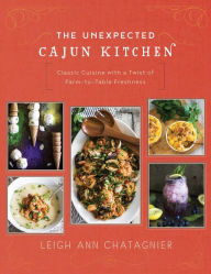 Title: The Unexpected Cajun Kitchen: Classic Cuisine with a Twist of Farm-to-Table Freshness, Author: Leigh Ann Chatagnier