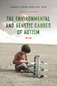 Title: The Environmental and Genetic Causes of Autism, Author: James Lyons-Weiler PhD