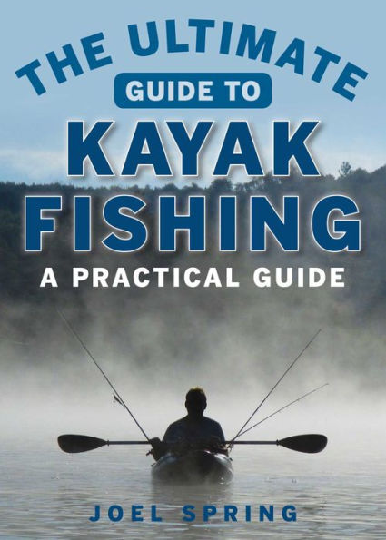 The Ultimate Guide to Kayak Fishing: A Practical