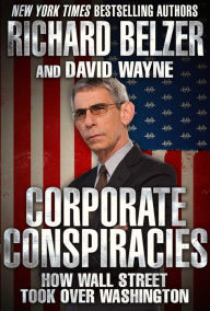 Title: Corporate Conspiracies: How Wall Street Took Over Washington, Author: Richard Belzer