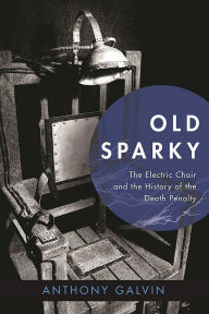 Title: Old Sparky: The Electric Chair and the History of the Death Penalty, Author: Anthony Galvin