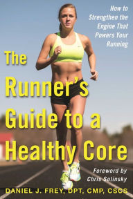 Title: The Runner's Guide to a Healthy Core: How to Strengthen the Engine That Powers Your Running, Author: Daniel J. Frey