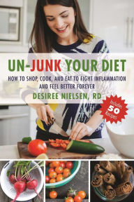 Title: Un-Junk Your Diet: How to Shop, Cook, and Eat to Fight Inflammation and Feel Better Forever, Author: Desiree Nielsen