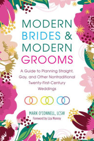 Title: Modern Brides & Modern Grooms: A Guide to Planning Straight, Gay, and Other Nontraditional Twenty-First-Century Weddings, Author: Mark O'Connell LCSW