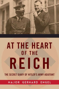 Title: At the Heart of the Reich: The Secret Diary of Hitler's Army Adjutant, Author: Gerhard Engel